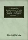 Forty Years. Recollections of Life, Literature and Public Affairs, 1930-1870, Volume 1 - Charles Mackay