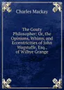 The Gouty Philosopher: Or, the Opinions, Whims, and Eccentricities of John Wagstaffe, Esq., of Wilbye Grange - Charles Mackay