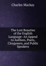 The Lost Beauties of the English Language: An Appeal to Authors, Poets, Clergymen, and Public Speakers - Charles Mackay