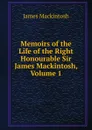 Memoirs of the Life of the Right Honourable Sir James Mackintosh, Volume 1 - James Mackintosh