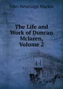 The Life and Work of Duncan Mclaren, Volume 2 - John Beveridge Mackie