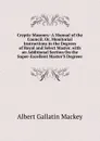 Cryptic Masonry: A Manual of the Council; Or, Monitorial Instructions in the Degrees of Royal and Select Master. with an Additional Section On the Super-Excellent Master.S Degreee - Albert Gallatin Mackey