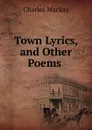 Town Lyrics, and Other Poems . - Charles Mackay