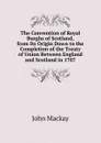 The Convention of Royal Burghs of Scotland, from Its Origin Down to the Completion of the Treaty of Union Between England and Scotland in 1707 - John Mackay
