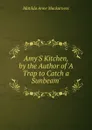 Amy.S Kitchen, by the Author of .A Trap to Catch a Sunbeam.. - Matilda Anne Mackarness