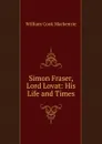 Simon Fraser, Lord Lovat: His Life and Times - William Cook Mackenzie