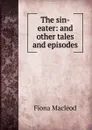 The sin-eater: and other tales and episodes - Fiona MacLeod