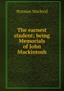 The earnest student; being Memorials of John Mackintosh - Norman Macleod