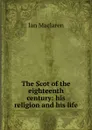 The Scot of the eighteenth century: his religion and his life - Maclaren Ian