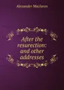 After the resurection: and other addresses - Alexander Maclaren