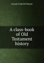 A class-book of Old Testament history - George Frederick Maclear