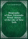 Biography of Hon. Fernando Wood  mayor of the city of New York - Xavier Donald MacLeod