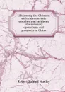 Life among the Chinese: with characteristic sketches and incidents of missionary operations and prospects in China - Robert Samuel Maclay