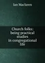 Church folks: being practical studies in congregational life - Maclaren Ian