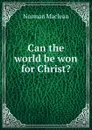 Can the world be won for Christ. - Norman Maclean