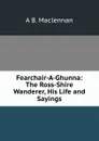 Fearchair-A-Ghunna: The Ross-Shire Wanderer, His Life and Sayings - A B. Maclennan