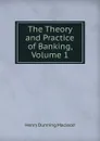 The Theory and Practice of Banking, Volume 1 - Henry Dunning Macleod