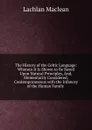 The History of the Celtic Language: Wherein It Is Shown to Be Based Upon Natural Principles, And, Elementarily Considered, Contemporaneous with the Infancey of the Human Family . - Lachlan Maclean