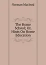 The Home School; Or, Hints On Home Education - Norman Macleod