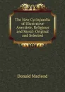 The New Cyclopaedia of Illustrative Anecdote, Religious and Moral: Original and Selected - Donald MacLeod