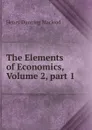The Elements of Economics, Volume 2,.part 1 - Henry Dunning Macleod