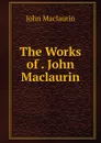 The Works of . John Maclaurin - John Maclaurin