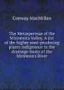 The Metaspermae of the Minnesota Valley. A list of the higher seed-producing plants indigenous to the drainage-basin of the Minnesota River - Conway MacMillan