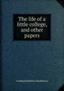 The life of a little college, and other papers - Archibald McKellar MacMechan