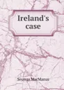 Ireland.s case - Seumas MacManus
