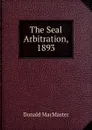 The Seal Arbitration, 1893 - Donald MacMaster