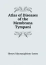 Atlas of Diseases of the Membrana Tympani - Henry Macnaughton-Jones