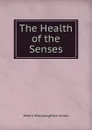 The Health of the Senses - Henry Macnaughton-Jones