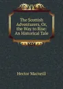 The Scottish Adventurers, Or, the Way to Rise: An Historical Tale - Hector Macneill