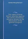 The rights of Great Britain asserted against the claims of America: being an answer to the Declaration of the general Congress - James Macpherson