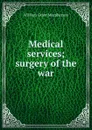 Medical services; surgery of the war - William Grant Macpherson