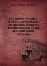 The poems of Ossian: to which are prefixed a preliminary discourse and dissertation on the aera and poems of Ossian - James Macpherson