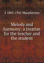 Melody and harmony: a treatise for the teacher and the student - S 1865-1941 Macpherson