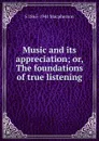 Music and its appreciation; or, The foundations of true listening - S 1865-1941 Macpherson