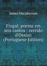 Fingal: poema em seis cantos : vertido d.Ossian (Portuguese Edition) - James Macpherson