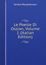 Le Poesie Di Ossian, Volume 1 (Italian Edition) - James Macpherson