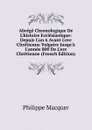 Abrege Chronologique De L.histoire Ecclesiastique: Depuis L.an 6 Avant L.ere Chretienne Vulgaire Jusqu.a L.annee 800 De L.ere Chretienne (French Edition) - Philippe Macquer