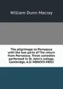 The pilgrimage to Parnassus with the two parts of The return from Parnassus. Three comedies performed in St. John.s college, Cambridge, A.D. MDXCVII-MDCI - William Dunn Macray