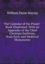 The Calendar of the Prayer-Book Illustrated: With an Appendix of the Chief Christian Emblems, from Early and Medieval Monuments - William Dunn Macray