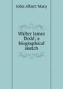 Walter James Dodd; a biographical sketch - John Albert Macy