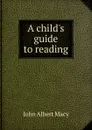 A child.s guide to reading - John Albert Macy