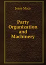 Party Organization and Machinery - Jesse Macy