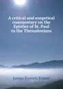 A critical and exegetical commentary on the Epistles of St. Paul to the Thessalonians - James Everett Frame