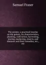 The potato; a practical treatise on the potato, its characteristics, planting, cultivation, harvesting, storing, marketing, insects, and diseases and their remedies, etc., etc - Samuel Fraser