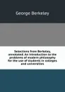 Selections from Berkeley, annotated. An introduction to the problems of modern philosophy for the use of students in colleges and universities - George Berkeley