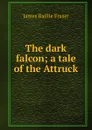 The dark falcon; a tale of the Attruck - James Baillie Fraser